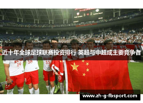 近十年全球足球联赛投资排行 英超与中超成主要竞争者