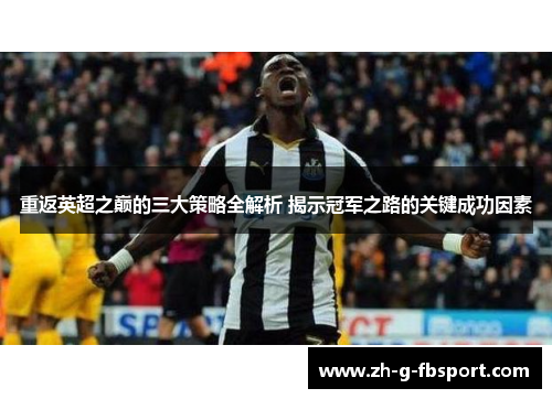 重返英超之巅的三大策略全解析 揭示冠军之路的关键成功因素 重返英超之巅的三大策略全解析 揭示冠军之路的关键成功因素