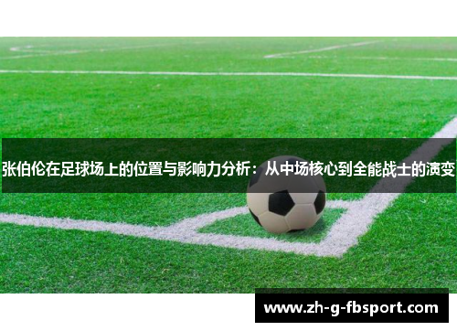 张伯伦在足球场上的位置与影响力分析:从中场核心到全能战士的演变 张伯伦在足球场上的位置与影响力分析:从中场核心到全能战士的演变