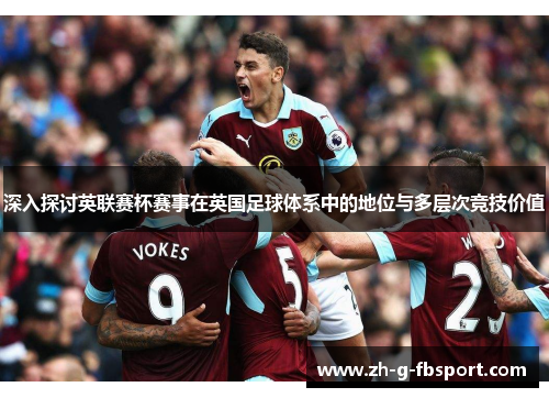 深入探讨英联赛杯赛事在英国足球体系中的地位与多层次竞技价值 深入探讨英联赛杯赛事在英国足球体系中的地位与多层次竞技价值