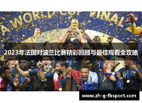 2023年法国对波兰比赛精彩回顾与最佳观看全攻略 2023年法国对波兰比赛精彩回顾与最佳观看全攻略