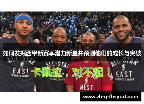 如何发掘西甲新赛季潜力新星并预测他们的成长与突破