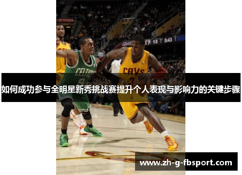 如何成功参与全明星新秀挑战赛提升个人表现与影响力的关键步骤 如何成功参与全明星新秀挑战赛提升个人表现与影响力的关键步骤
