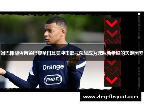 姆巴佩能否带领巴黎圣日耳曼冲击欧冠荣耀成为球队新希望的关键因素 姆巴佩能否带领巴黎圣日耳曼冲击欧冠荣耀成为球队新希望的关键因素