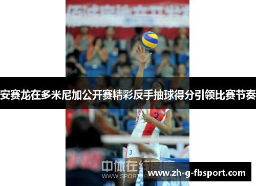 安赛龙在多米尼加公开赛精彩反手抽球得分引领比赛节奏