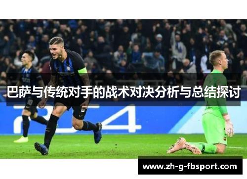 巴萨与传统对手的战术对决分析与总结探讨 巴萨与传统对手的战术对决分析与总结探讨