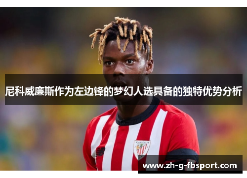 尼科威廉斯作为左边锋的梦幻人选具备的独特优势分析 尼科威廉斯作为左边锋的梦幻人选具备的独特优势分析