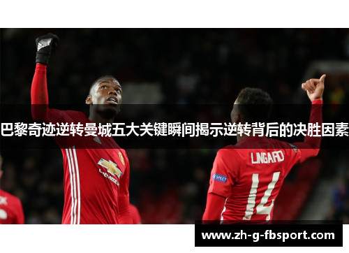 巴黎奇迹逆转曼城五大关键瞬间揭示逆转背后的决胜因素 巴黎奇迹逆转曼城五大关键瞬间揭示逆转背后的决胜因素