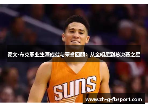 德文·布克职业生涯成就与荣誉回顾:从全明星到总决赛之星 德文·布克职业生涯成就与荣誉回顾:从全明星到总决赛之星
