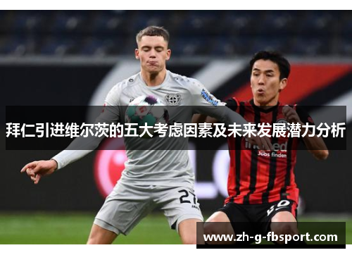 拜仁引进维尔茨的五大考虑因素及未来发展潜力分析 拜仁引进维尔茨的五大考虑因素及未来发展潜力分析