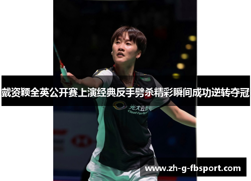 戴资颖全英公开赛上演经典反手劈杀精彩瞬间成功逆转夺冠 戴资颖全英公开赛上演经典反手劈杀精彩瞬间成功逆转夺冠