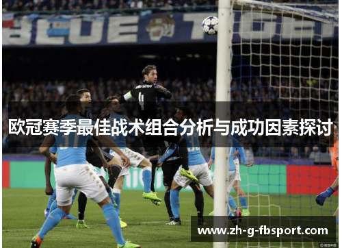 欧冠赛季最佳战术组合分析与成功因素探讨