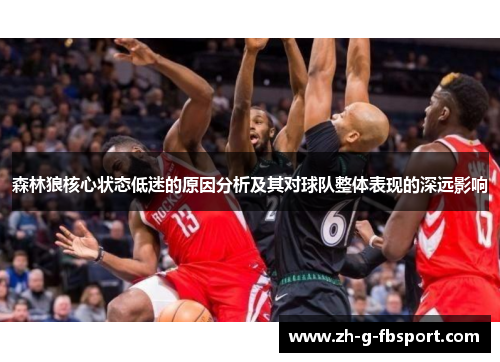 森林狼核心状态低迷的原因分析及其对球队整体表现的深远影响