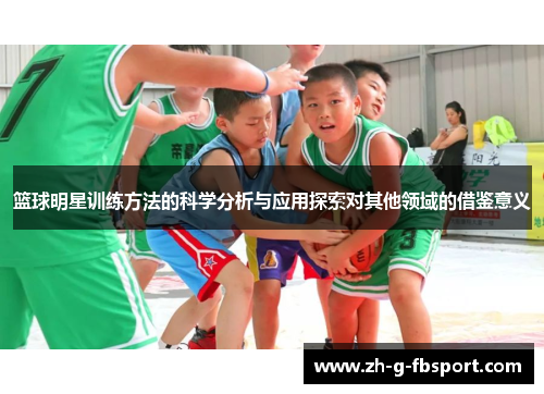 篮球明星训练方法的科学分析与应用探索对其他领域的借鉴意义