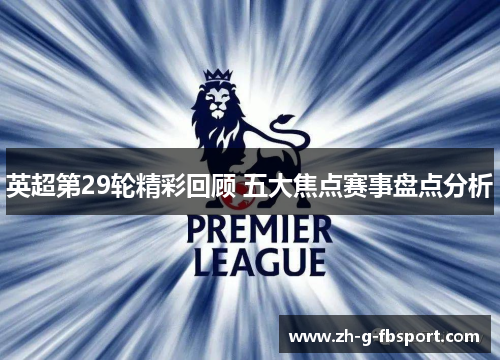 英超第29轮精彩回顾 五大焦点赛事盘点分析