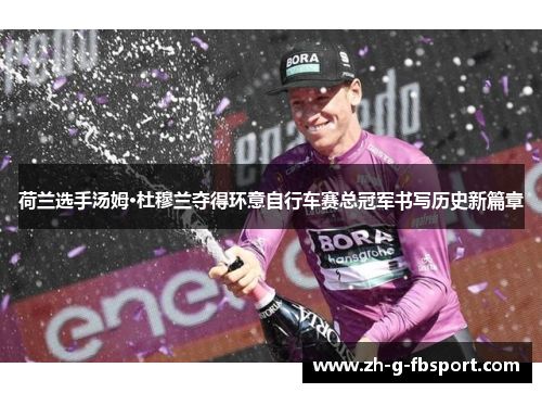 荷兰选手汤姆·杜穆兰夺得环意自行车赛总冠军书写历史新篇章 荷兰选手汤姆·杜穆兰夺得环意自行车赛总冠军书写历史新篇章