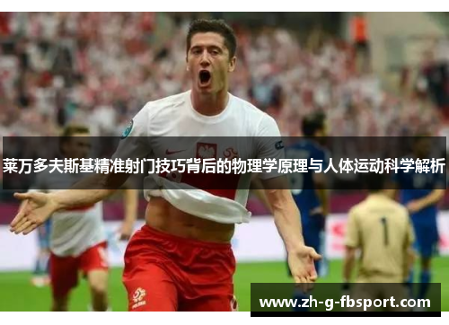 莱万多夫斯基精准射门技巧背后的物理学原理与人体运动科学解析