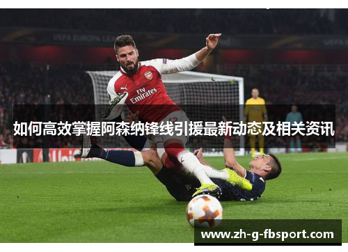 如何高效掌握阿森纳锋线引援最新动态及相关资讯