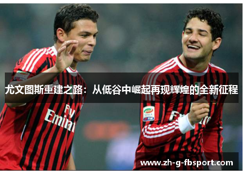 尤文图斯重建之路：从低谷中崛起再现辉煌的全新征程