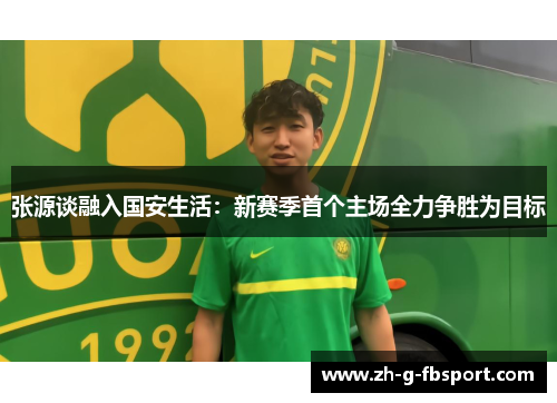 张源谈融入国安生活：新赛季首个主场全力争胜为目标