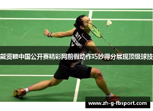 戴资颖中国公开赛精彩网前假动作巧妙得分展现顶级球技