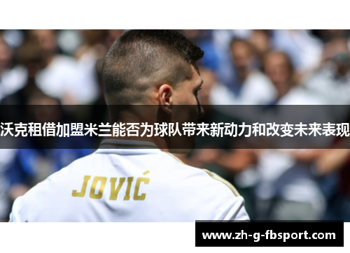 沃克租借加盟米兰能否为球队带来新动力和改变未来表现