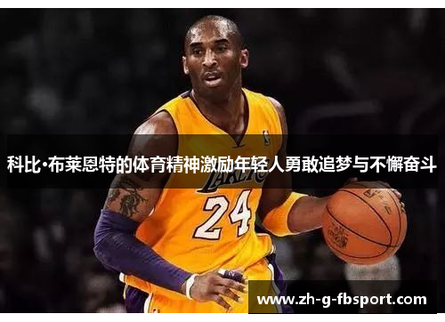 科比·布莱恩特的体育精神激励年轻人勇敢追梦与不懈奋斗 科比·布莱恩特的体育精神激励年轻人勇敢追梦与不懈奋斗