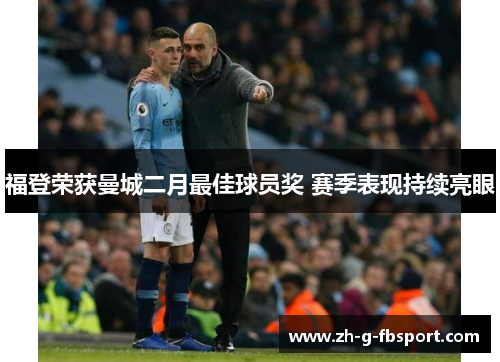福登荣获曼城二月最佳球员奖 赛季表现持续亮眼 福登荣获曼城二月最佳球员奖 赛季表现持续亮眼