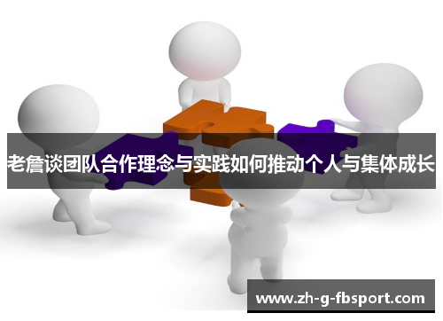 老詹谈团队合作理念与实践如何推动个人与集体成长