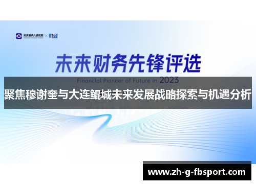 聚焦穆谢奎与大连鲲城未来发展战略探索与机遇分析 聚焦穆谢奎与大连鲲城未来发展战略探索与机遇分析