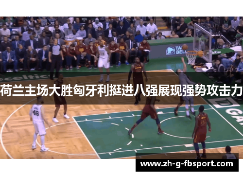 荷兰主场大胜匈牙利挺进八强展现强势攻击力