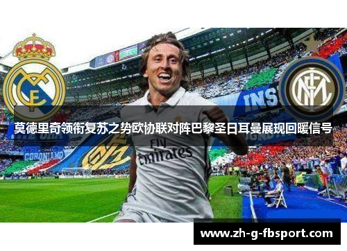 莫德里奇领衔复苏之势欧协联对阵巴黎圣日耳曼展现回暖信号