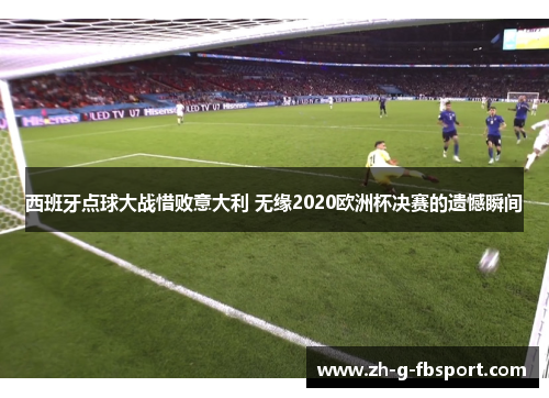 西班牙点球大战惜败意大利 无缘2020欧洲杯决赛的遗憾瞬间