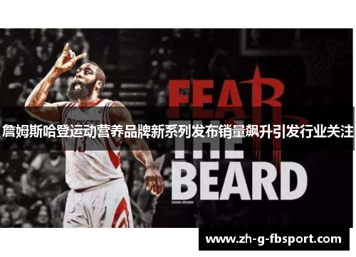 詹姆斯哈登运动营养品牌新系列发布销量飙升引发行业关注
