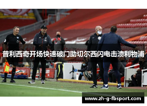 普利西奇开场快速破门助切尔西闪电击溃利物浦