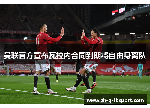 曼联官方宣布瓦拉内合同到期将自由身离队 曼联官方宣布瓦拉内合同到期将自由身离队