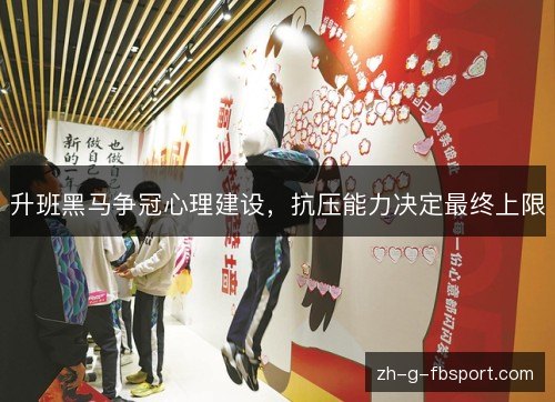 升班黑马争冠心理建设,抗压能力决定最终上限 升班黑马争冠心理建设,抗压能力决定最终上限